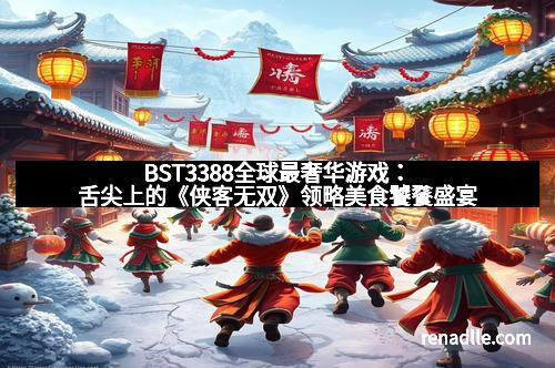 BST3388全球最奢华游戏：舌尖上的《侠客无双》领略美食饕餮盛宴